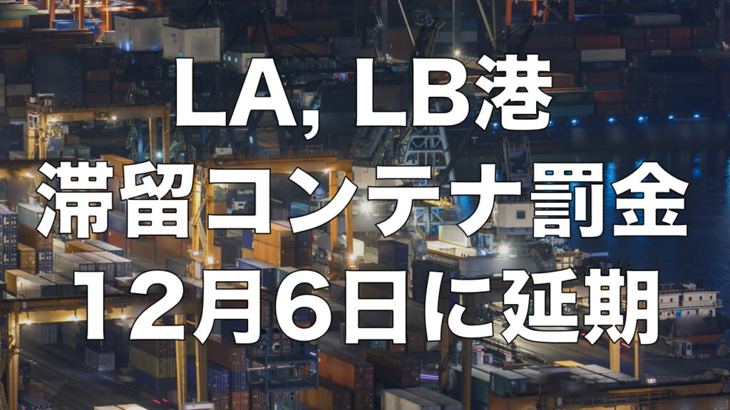 LA、LB港 滞留コンテナ超過料金の請求、11月15日から12月6日へ3回目の延期！罰金積み重ねの影響は？