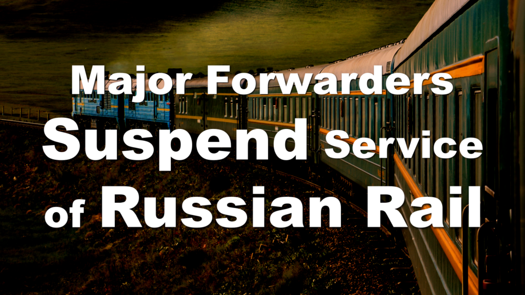 Major Forwarders Suspend Land Service to Russia. Concerns About Upward Pressure On Ocean Freight Rates Due To Shift To Ocean.