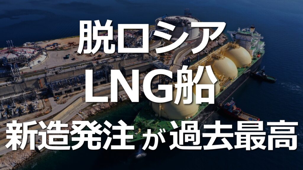 LNG船の新造発注が増加！脱ロシアとカタールエナジー。マーケットに変化