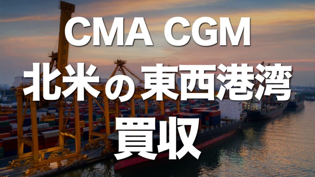 CMA CGM、米国東西の港湾を買収！船会社が所有するメリットとは
