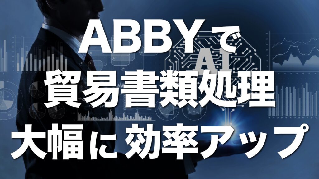 ABBY、AIとOCR技術で貿易書類業務を効率化！！