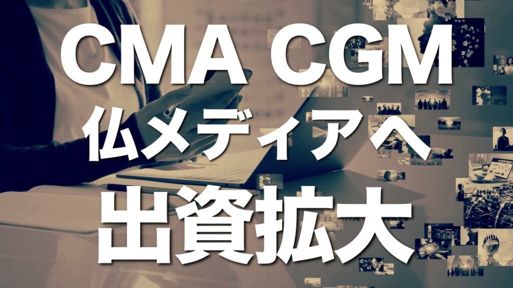 CMA-CGM、フランスのメディアへの出資拡大！